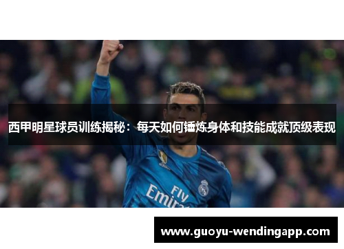 西甲明星球员训练揭秘：每天如何锤炼身体和技能成就顶级表现