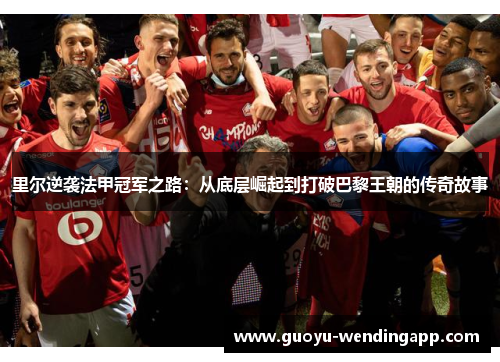 里尔逆袭法甲冠军之路：从底层崛起到打破巴黎王朝的传奇故事