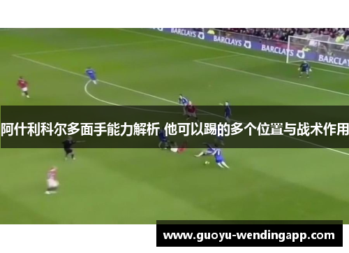 阿什利科尔多面手能力解析 他可以踢的多个位置与战术作用