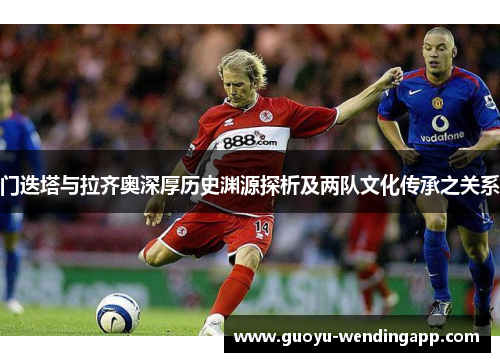 门迭塔与拉齐奥深厚历史渊源探析及两队文化传承之关系