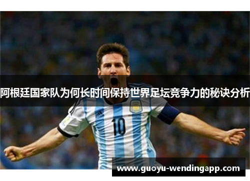 阿根廷国家队为何长时间保持世界足坛竞争力的秘诀分析