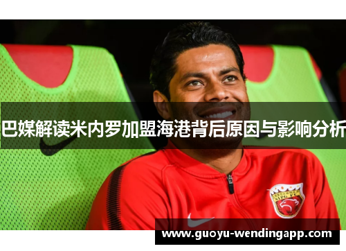 巴媒解读米内罗加盟海港背后原因与影响分析 巴媒解读米内罗加盟海港背后原因与影响分析