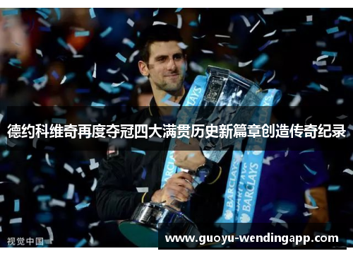 德约科维奇再度夺冠四大满贯历史新篇章创造传奇纪录 德约科维奇再度夺冠四大满贯历史新篇章创造传奇纪录