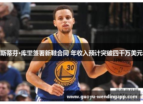 斯蒂芬·库里签署新鞋合同 年收入预计突破四千万美元