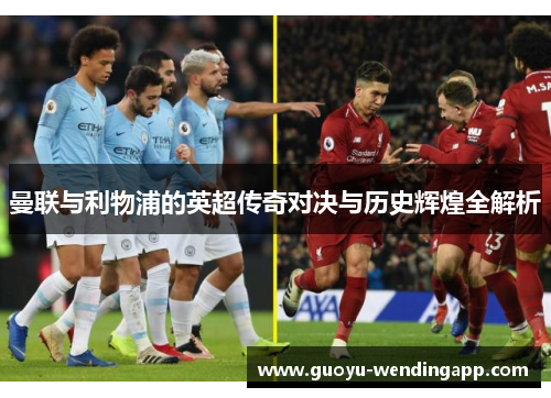 曼联与利物浦的英超传奇对决与历史辉煌全解析 曼联与利物浦的英超传奇对决与历史辉煌全解析