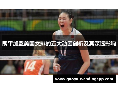 朗平加盟美国女排的五大动因剖析及其深远影响 朗平加盟美国女排的五大动因剖析及其深远影响