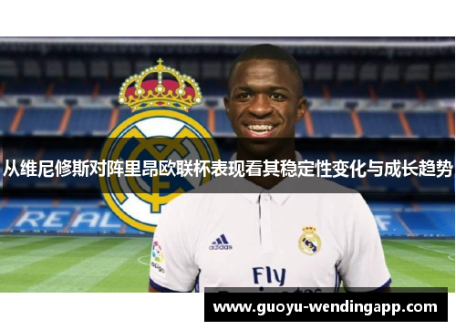 从维尼修斯对阵里昂欧联杯表现看其稳定性变化与成长趋势 从维尼修斯对阵里昂欧联杯表现看其稳定性变化与成长趋势