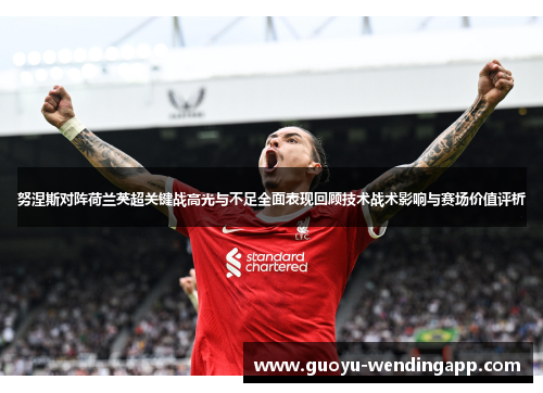 努涅斯对阵荷兰英超关键战高光与不足全面表现回顾技术战术影响与赛场价值评析 努涅斯对阵荷兰英超关键战高光与不足全面表现回顾技术战术影响与赛场价值评析