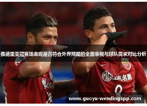 佩德里亚冠赛场表现是否符合外界预期的全面审视与球队需求对比分析 佩德里亚冠赛场表现是否符合外界预期的全面审视与球队需求对比分析