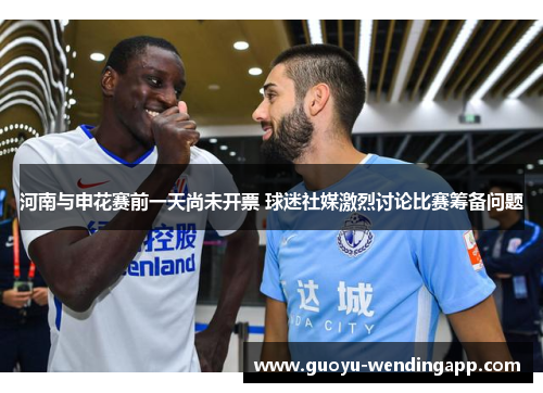 河南与申花赛前一天尚未开票 球迷社媒激烈讨论比赛筹备问题