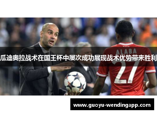 瓜迪奥拉战术在国王杯中屡次成功展现战术优势带来胜利