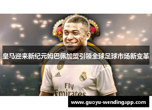 皇马迎来新纪元姆巴佩加盟引领全球足球市场新变革