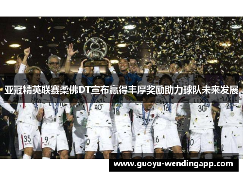 亚冠精英联赛柔佛DT宣布赢得丰厚奖励助力球队未来发展