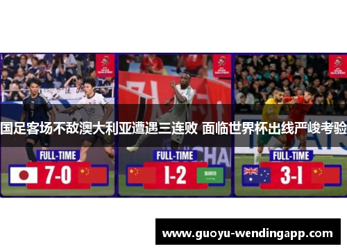 国足客场不敌澳大利亚遭遇三连败 面临世界杯出线严峻考验 国足客场不敌澳大利亚遭遇三连败 面临世界杯出线严峻考验