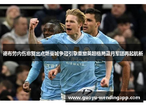 德布劳内伤愈复出点燃曼城争冠引擎重塑英超格局蓝月军团再起航新